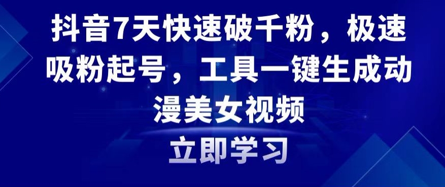 抖音7天快速破千粉，极速吸粉起号，工具一键生成动漫美女视频【揭秘】-智慧宝库