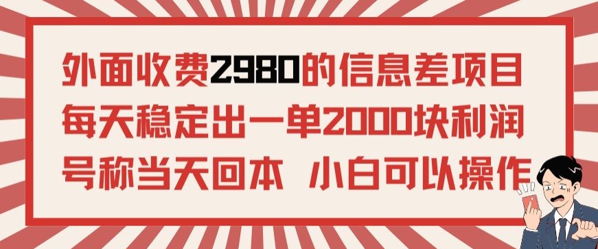 外面收费2980的信息差项目，每天能稳定一单2000块利润适合长期发展的副业-智慧宝库