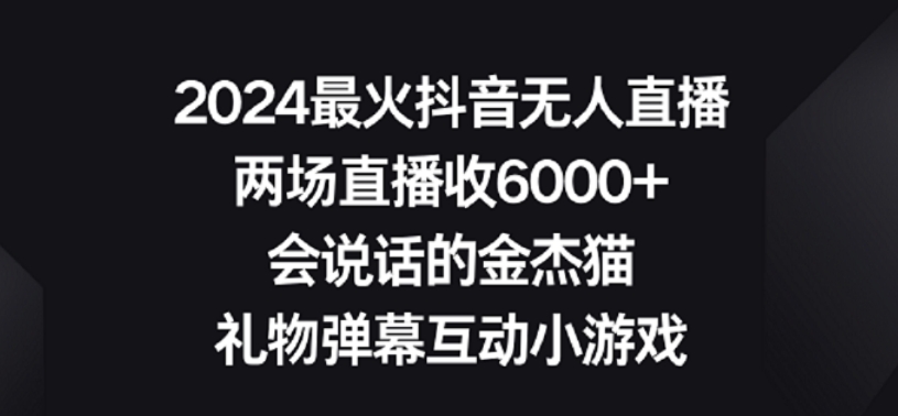 2024最火抖音无人直播，两场直播收6000+，礼物弹幕互动小游戏【揭秘】-智慧宝库