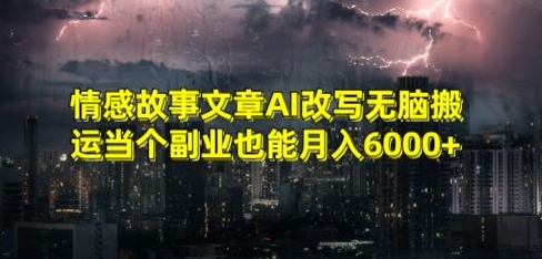 情感故事文章AI改写无脑搬运当个副业也能月入6000+【揭秘】-智慧宝库