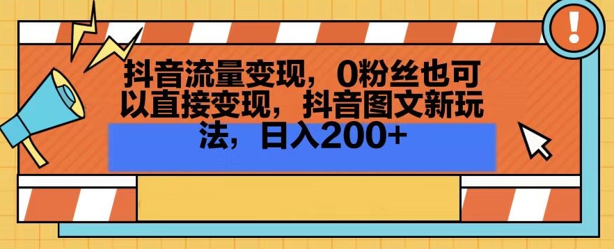 抖音流量变现，0粉丝也可以直接变现，抖音图文新玩法，日入200+【揭秘】-智慧宝库