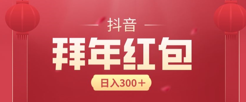 日入300块，最新抖音拜年红包玩法，3天赚个年货钱-智慧宝库