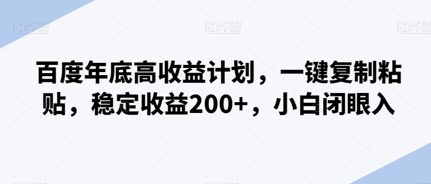 百度年底高收益计划，一键复制粘贴，稳定收益200+，小白闭眼入-智慧宝库