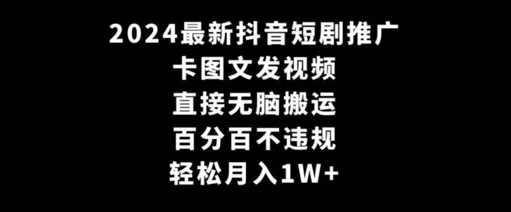 2024最新抖音短剧推广，卡图文发视频，直接无脑搬，百分百不违规，轻松月入1W+【揭秘】-智慧宝库