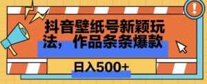 抖音壁纸号新玩法，篇篇爆火，日收益500+-智慧宝库