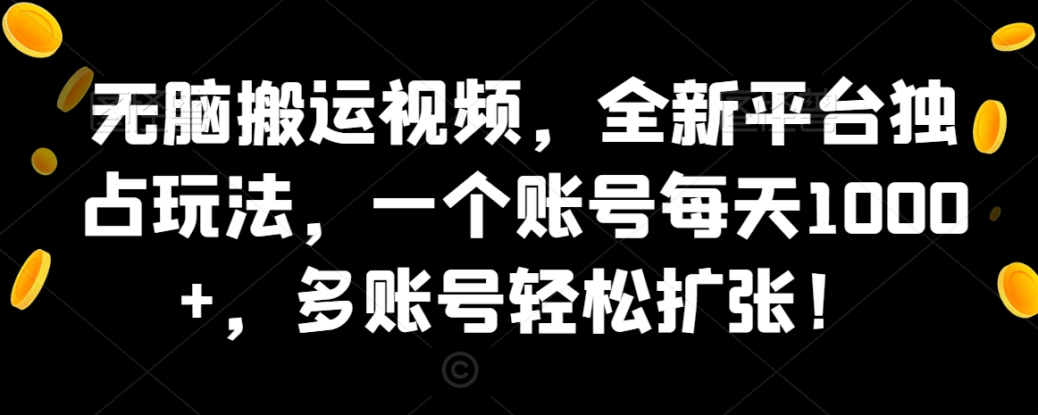 无脑搬运视频，全新平台独占玩法，一个账号每天1000+，多账号轻松扩张！-智慧宝库