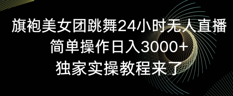 旗袍美女团跳舞24小时无人直播，简单操作日入3000+，独家实操教程来了【揭秘】-智慧宝库