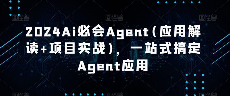 2024Ai必会Agent(应用解读+项目实战)，一站式搞定Agent应用-智慧宝库