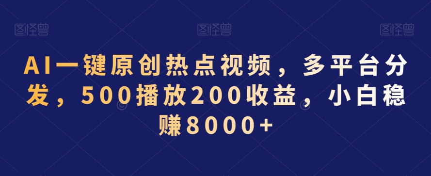 AI一键原创热点视频，多平台分发，500播放200收益，小白稳赚8000+【揭秘】-智慧宝库