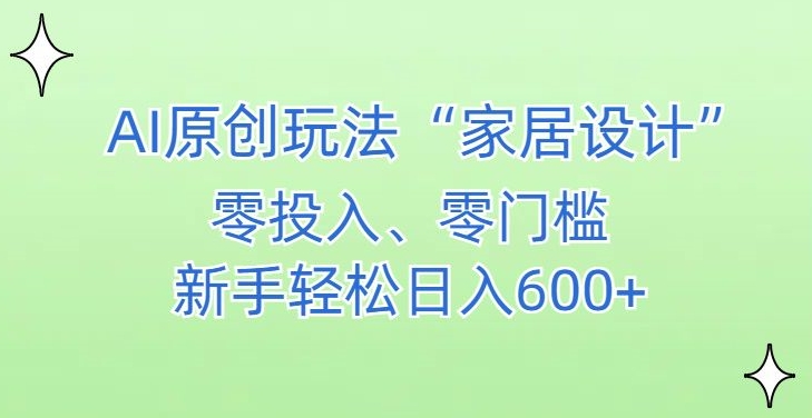 AI家居设计，简单好上手，新手小白什么也不会的，都可以轻松日入500+【揭秘】-智慧宝库