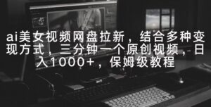 ai美女视频网盘拉新，多种变现方式，三分钟一个原创视频，日入1000+，保姆级教程-智慧宝库