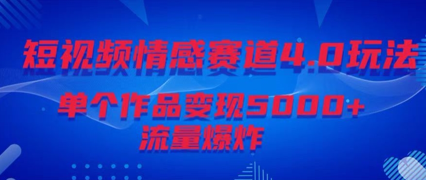 短视频情感赛道4.0玩法，单个作品变现5000+，流量爆炸-智慧宝库