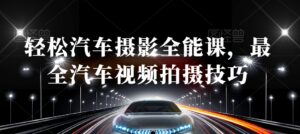 轻松汽车摄影全能课，最全汽车视频拍摄技巧-智慧宝库