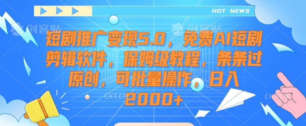 短剧推广变现5.0，免费AI短剧剪辑软件，保姆级教程，条条过原创，可批量操作，日入2000+【揭秘】-智慧宝库