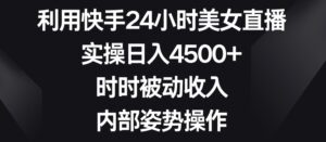 利用快手24小时美女直播,实操日入4500+,时时被动收入,内部姿势操作【揭秘】-智慧宝库