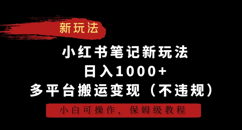 小红书笔记新玩法，日入1000+，多平台搬运变现（不违规），小白可操作，保姆级教程【揭秘】-智慧宝库