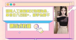 利用人工智能美女视频淘金,单号日入2000+,新手也能干,喂饭式教程-智慧宝库