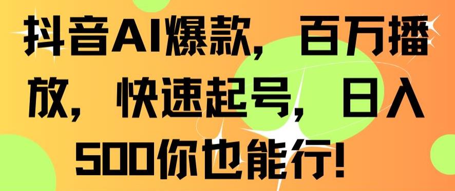 抖音AI爆款，百万播放，快速起号，日入500你也能行【揭秘】-智慧宝库