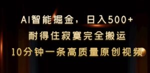 AI智能掘金,日入500+,耐得住寂寞完全搬运,10分钟一条高质量原创视频-智慧宝库