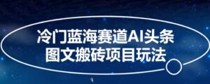 冷门蓝海赛道AI头条图文搬砖项目玩法,单号日入100+-智慧宝库