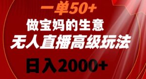 一单50做宝妈的生意,新生儿胎教资料无人直播高级玩法,日入2000+【揭秘】-智慧宝库