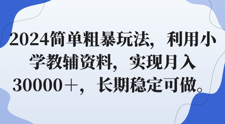 2024简单粗暴玩法，利用小学教辅资料，实现月入30000＋，长期稳定可做-智慧宝库