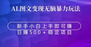AI图文变现无脑暴力玩法,新手小白上手即可赚,日赚500+稳定项目-智慧宝库