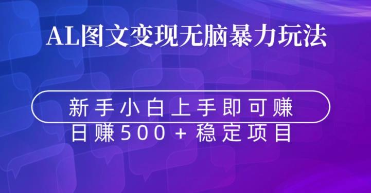 AI图文变现无脑暴力玩法，新手小白上手即可赚，日赚500+稳定项目-智慧宝库