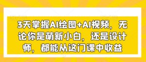 3天掌握AI绘图+AI视频，无论你是萌新小白，还是设计师，都能从这门课中收益-智慧宝库