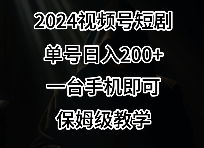 2024风口，视频号短剧，单号日入200+，一台手机即可操作，保姆级教学【揭秘】-智慧宝库