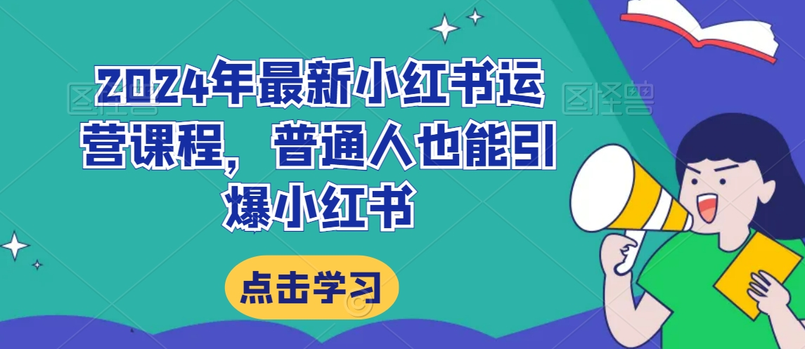 2024年最新小红书运营课程，普通人也能引爆小红书-智慧宝库