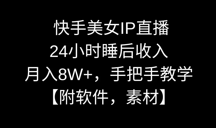 快手美女IP直播，24小时睡后收入，月入8W+，手把手教学【附软件，素材】【揭秘】-智慧宝库