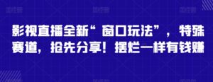影视直播全新“窗口玩法”，特殊赛道，抢先分享！摆烂一样有钱赚【揭秘】-智慧宝库