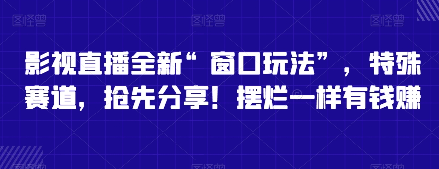 影视直播全新“窗口玩法”，特殊赛道，抢先分享！摆烂一样有钱赚【揭秘】-智慧宝库