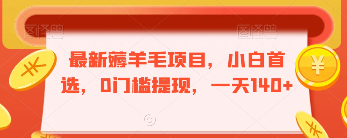 最新薅羊毛项目，小白首选，0门槛提现，一天140+【揭秘】-智慧宝库