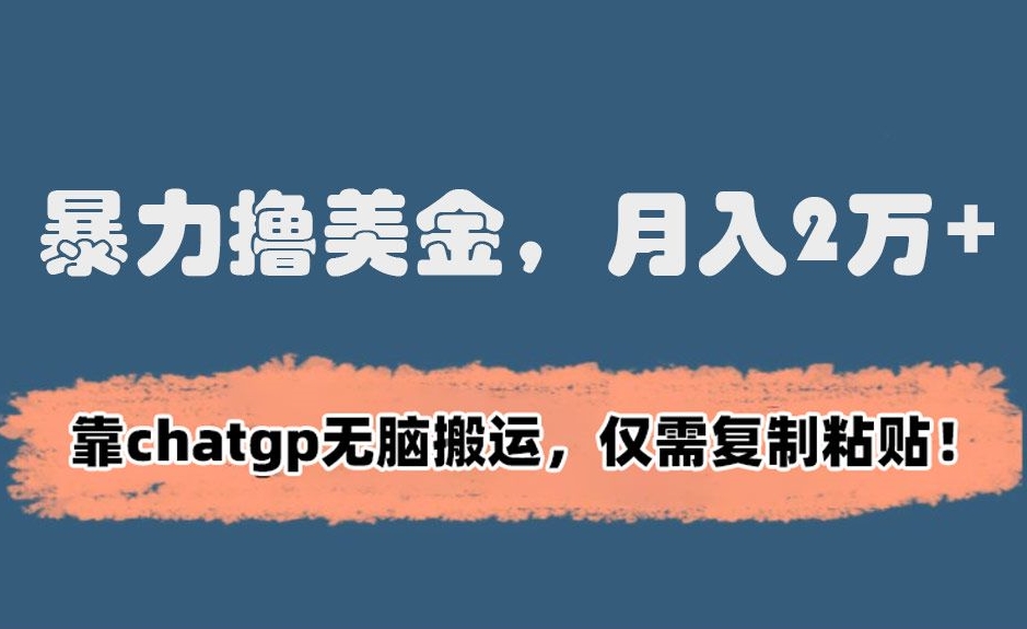 暴力撸美金，月入2万+！靠chatgp无脑搬运，仅需复制粘贴【揭秘】-智慧宝库