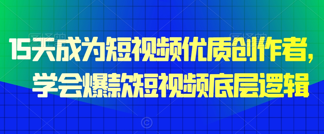 15天成为短视频优质创作者，​学会爆款短视频底层逻辑-智慧宝库