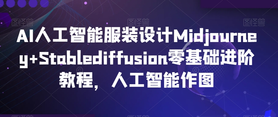 AI人工智能服装设计Midjourney+Stablediffusion零基础进阶教程，人工智能作图-智慧宝库