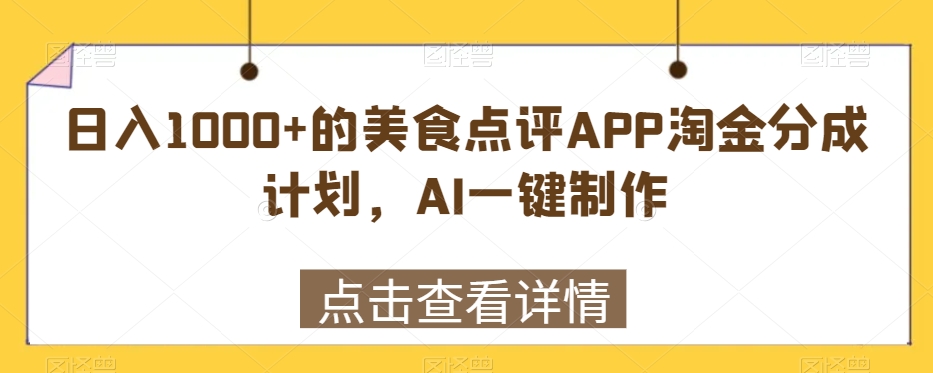 日入1000+的美食点评APP淘金分成计划，AI一键制作-智慧宝库