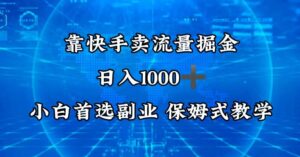 靠快手卖流量掘金，日入1000＋，最适合小白首选副业，保姆式教学-智慧宝库