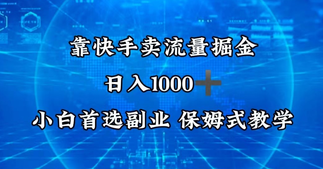 靠快手卖流量掘金，日入1000＋，最适合小白首选副业，保姆式教学-智慧宝库