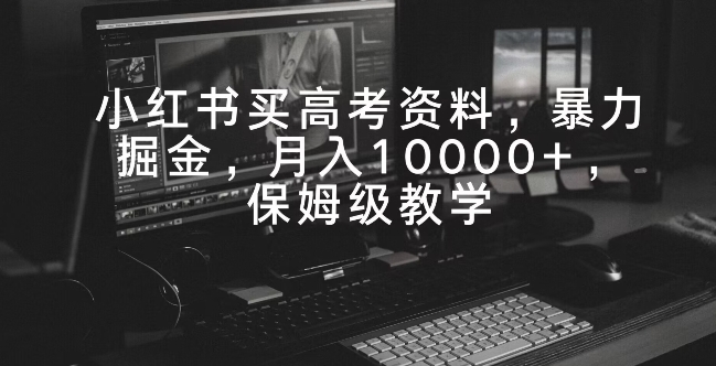 小红书买高考资料，暴力掘金，月入10000+，保姆级教学-智慧宝库