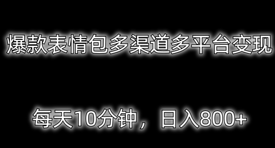 爆款表情包多渠道多平台变现，每天10分钟，日入800+-智慧宝库