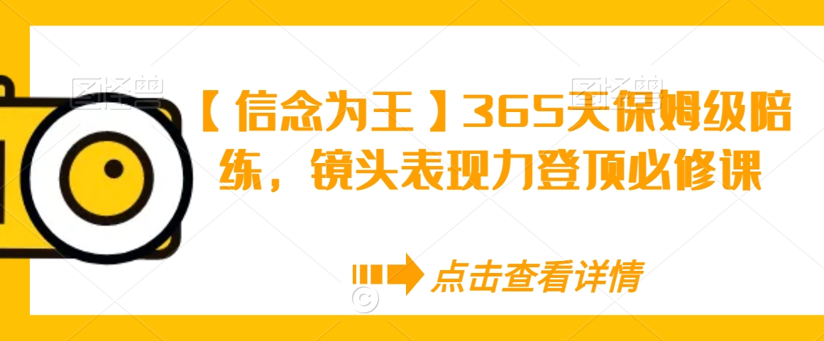 【信念为王】365天保姆级陪练，镜头表现力登顶必修课-智慧宝库