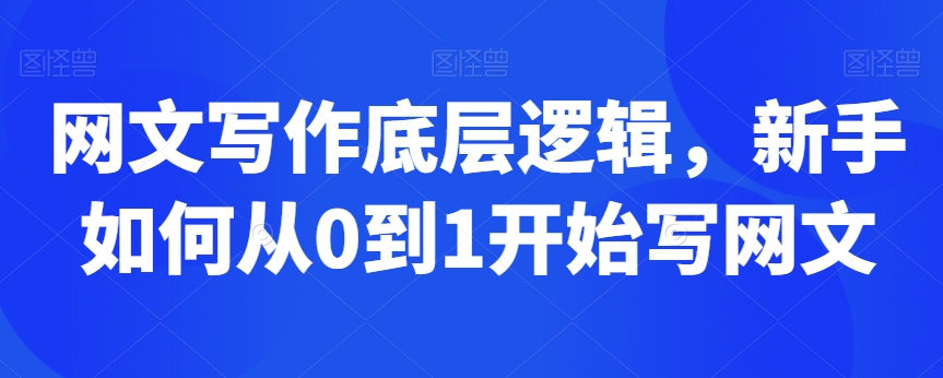 网文写作底层逻辑，新手如何从0到1开始写网文-智慧宝库