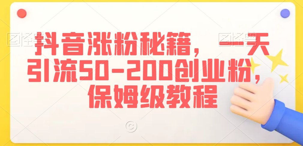 抖音涨粉秘籍，一天引流50-200创业粉，保姆级教程【揭秘】-智慧宝库