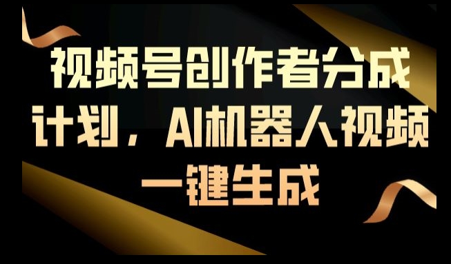 视频号创作者分成计划，AI机器人视频一键生成-智慧宝库