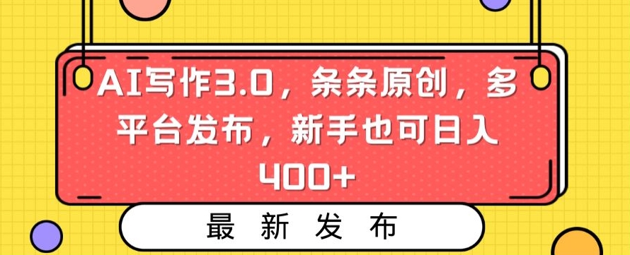 AI写作3.0，条条原创，多平台发布，新手也可日入400+【揭秘】-智慧宝库