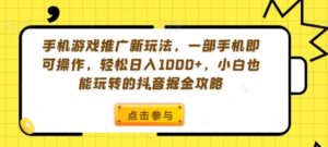 手机游戏推广新玩法，一部手机即可操作，轻松日入1000+，小白也能玩转的抖音掘金攻略【揭秘】-智慧宝库