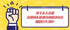 快手无人直播，直播间无版权违规解决办法，播剧日入300+-智慧宝库